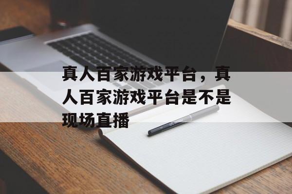 真人百家游戏平台，真人百家游戏平台是不是现场直播