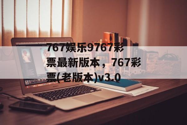 767娱乐9767彩票最新版本，767彩票(老版本)v3.0