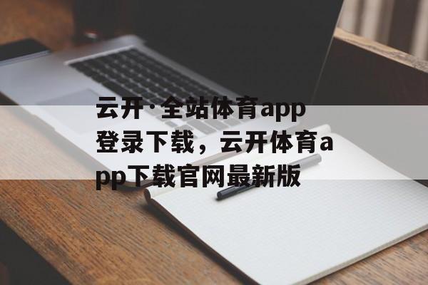 云开·全站体育app登录下载，云开体育app下载官网最新版