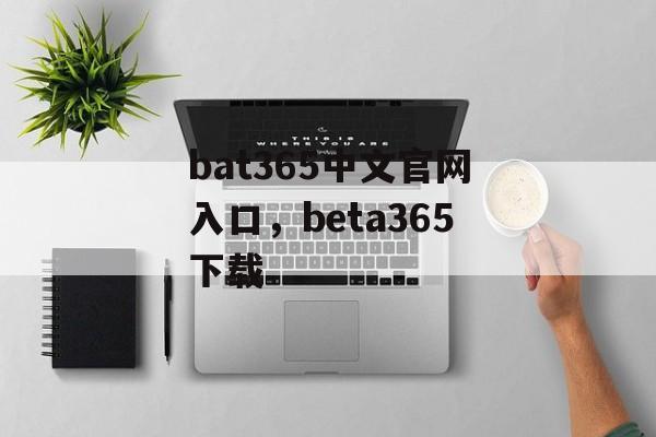 bat365中文官网入口，beta365下载