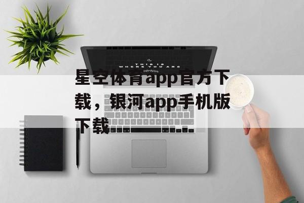 星空体育app官方下载，银河app手机版下载