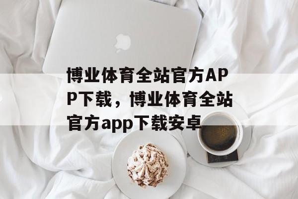 博业体育全站官方APP下载，博业体育全站官方app下载安卓