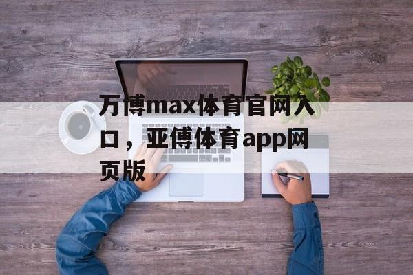 万博max体育官网入口，亚傅体育app网页版