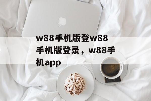 w88手机版登w88手机版登录，w88手机app