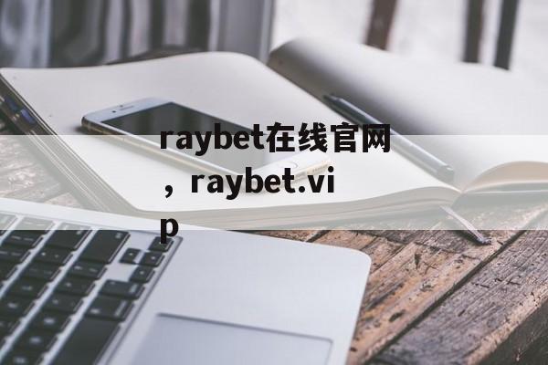 raybet在线官网，raybet.vip