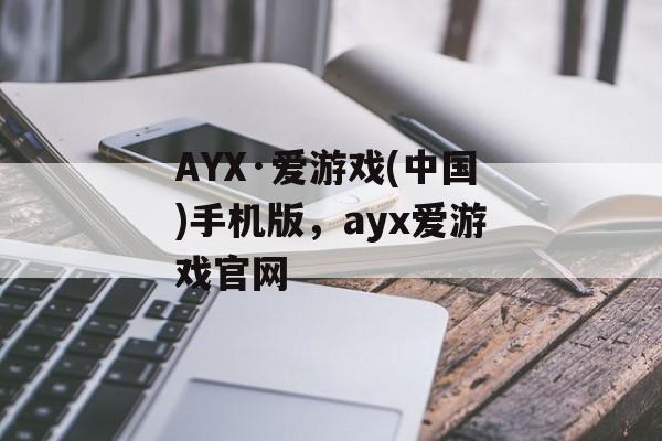 AYX·爱游戏(中国)手机版，ayx爱游戏官网