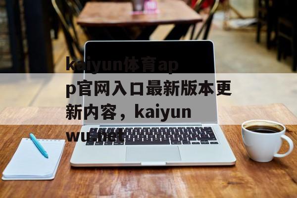 kaiyun体育app官网入口最新版本更新内容，kaiyunwu.net