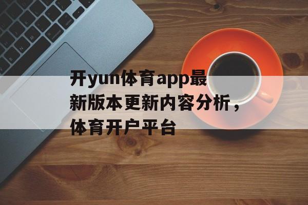 开yun体育app最新版本更新内容分析，体育开户平台