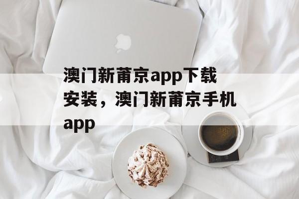 澳门新莆京app下载安装，澳门新莆京手机app