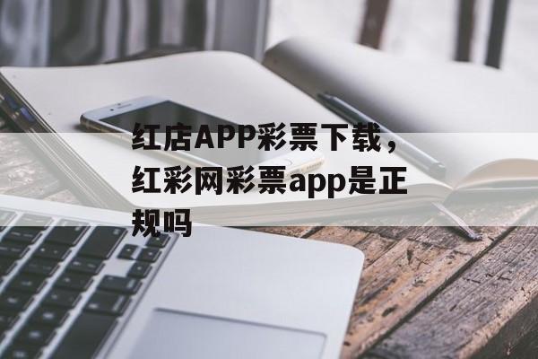 红店APP彩票下载，红彩网彩票app是正规吗