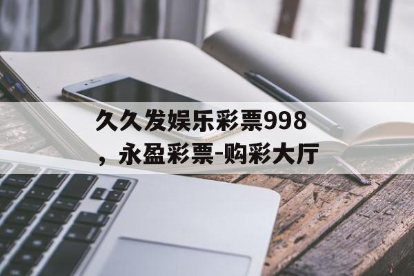 久久发娱乐彩票998，永盈彩票-购彩大厅